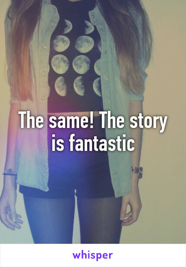 The same! The story is fantastic