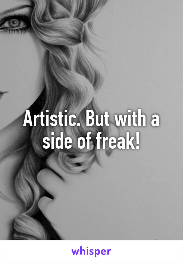 Artistic. But with a side of freak!