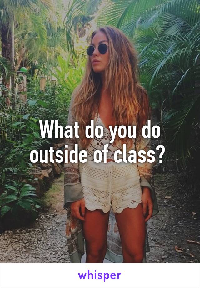 What do you do outside of class? 
