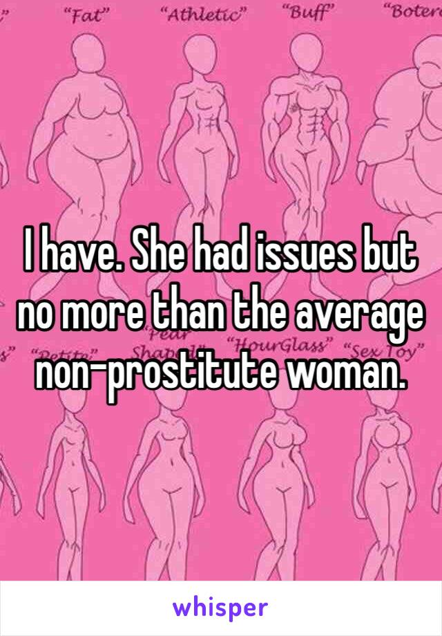 I have. She had issues but no more than the average non-prostitute woman.