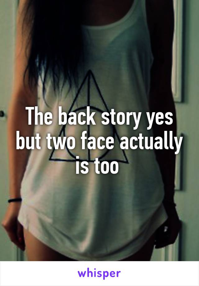 The back story yes but two face actually is too 