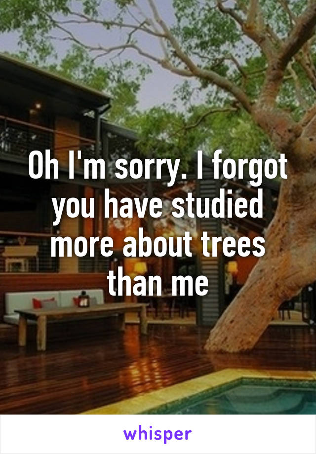 Oh I'm sorry. I forgot you have studied more about trees than me