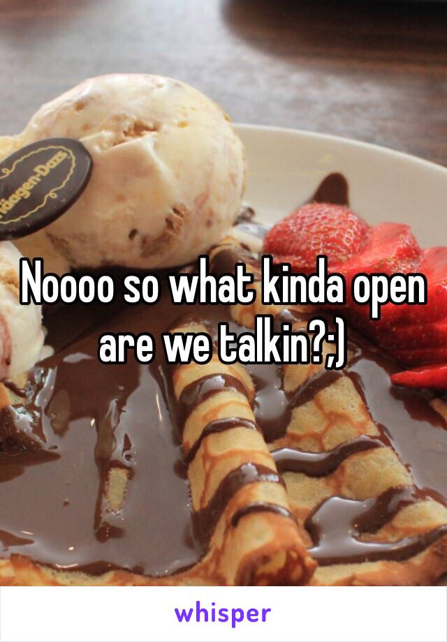 Noooo so what kinda open are we talkin?;)