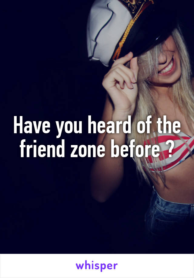 Have you heard of the friend zone before ?