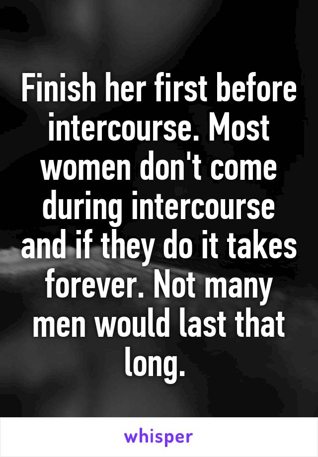 Finish her first before intercourse. Most women don't come during intercourse and if they do it takes forever. Not many men would last that long. 