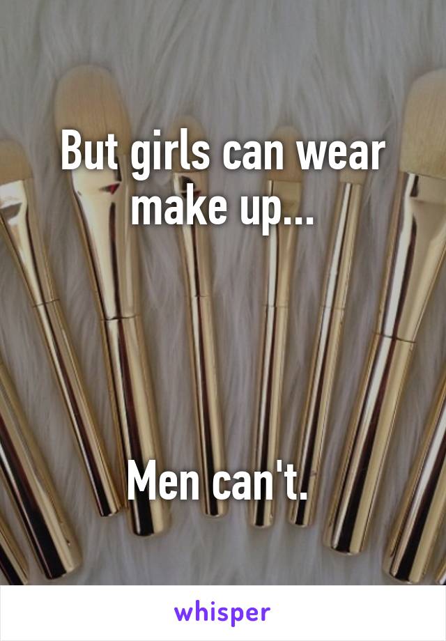 But girls can wear make up...




Men can't. 