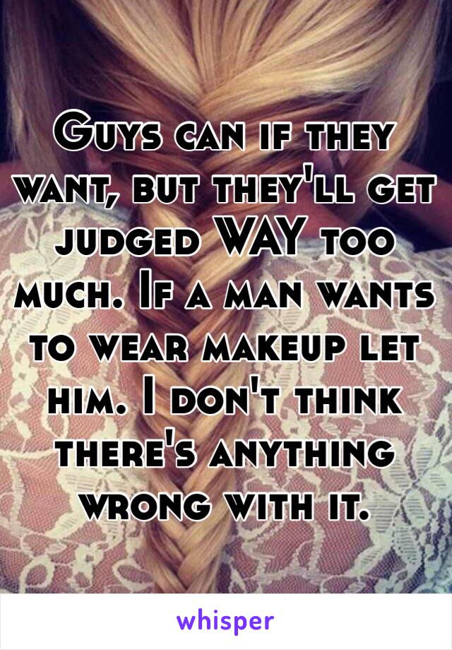 Guys can if they want, but they'll get judged WAY too much. If a man wants to wear makeup let him. I don't think there's anything wrong with it. 