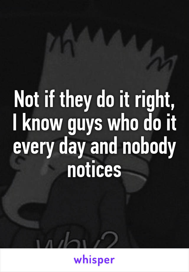 Not if they do it right, I know guys who do it every day and nobody notices