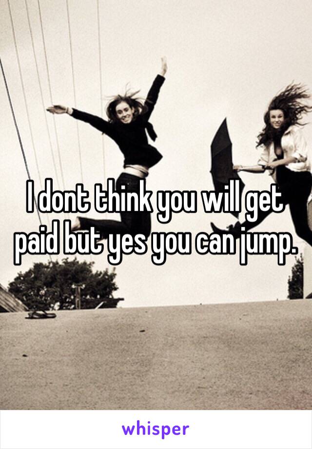 I dont think you will get paid but yes you can jump. 