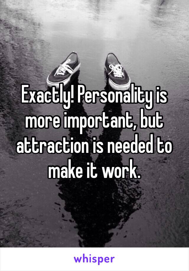 Exactly! Personality is more important, but attraction is needed to make it work. 