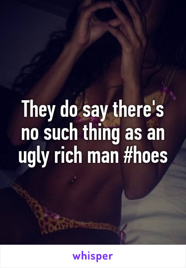 They do say there's no such thing as an ugly rich man #hoes