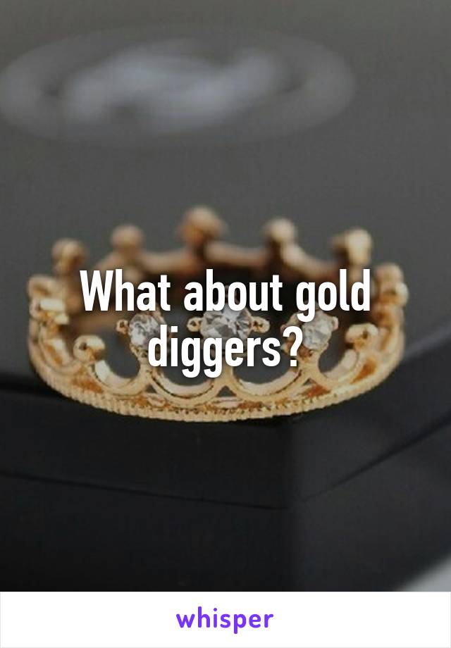 What about gold diggers?