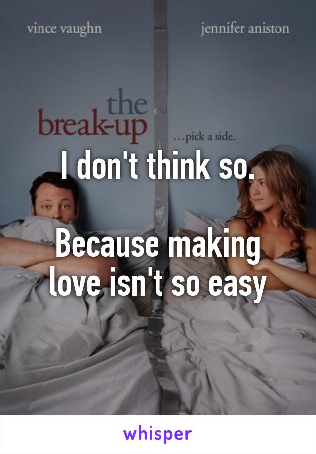 I don't think so.

Because making love isn't so easy