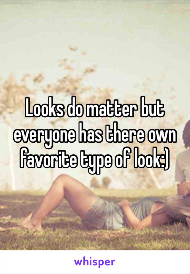 Looks do matter but everyone has there own favorite type of look:)