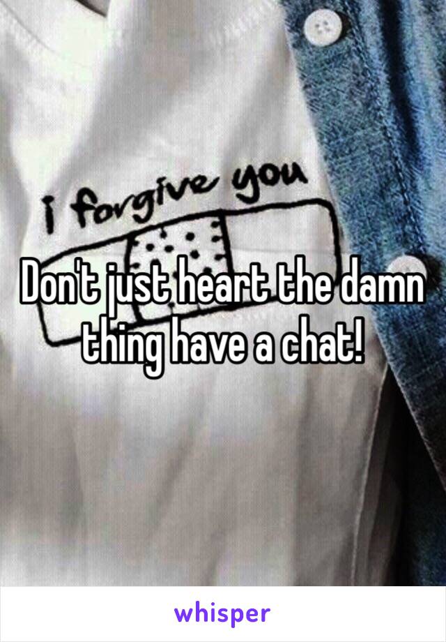 Don't just heart the damn thing have a chat!