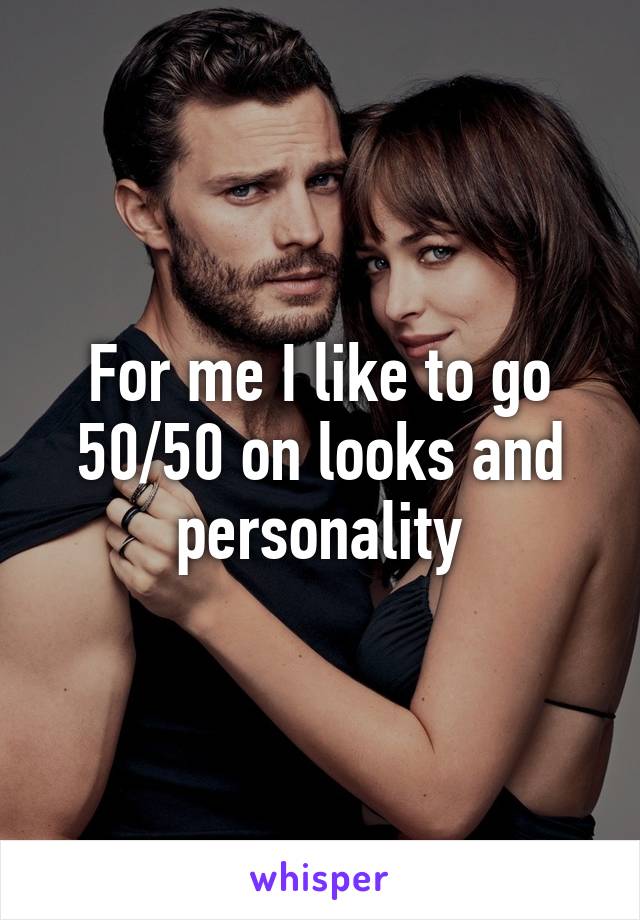 For me I like to go 50/50 on looks and personality