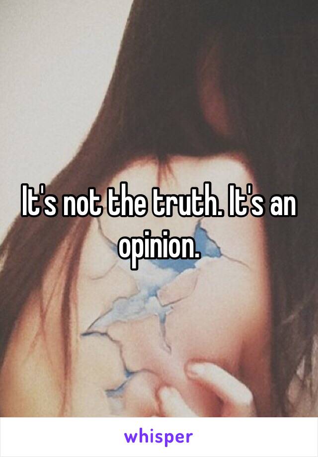 It's not the truth. It's an opinion.