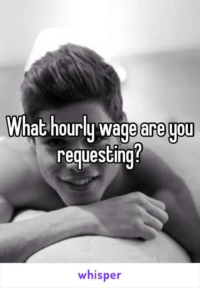 What hourly wage are you requesting?