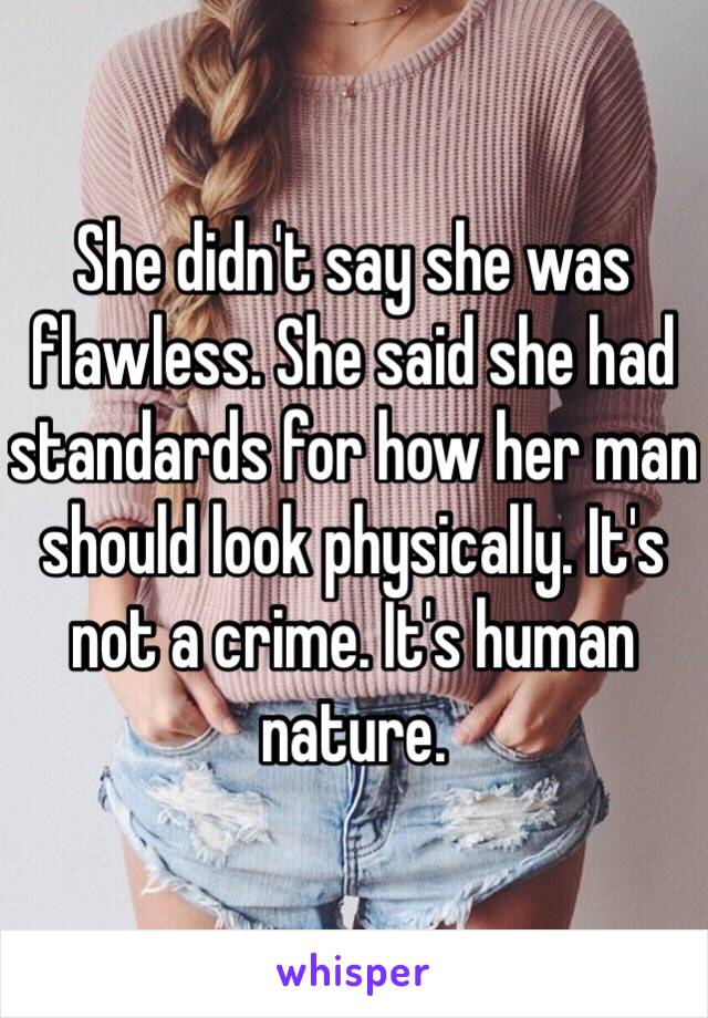 She didn't say she was flawless. She said she had standards for how her man should look physically. It's not a crime. It's human nature. 