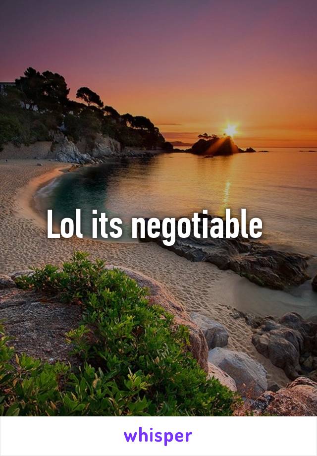 Lol its negotiable 