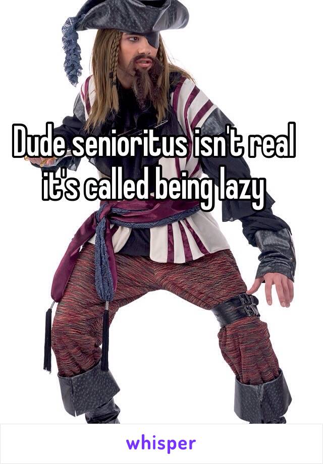 Dude senioritus isn't real it's called being lazy