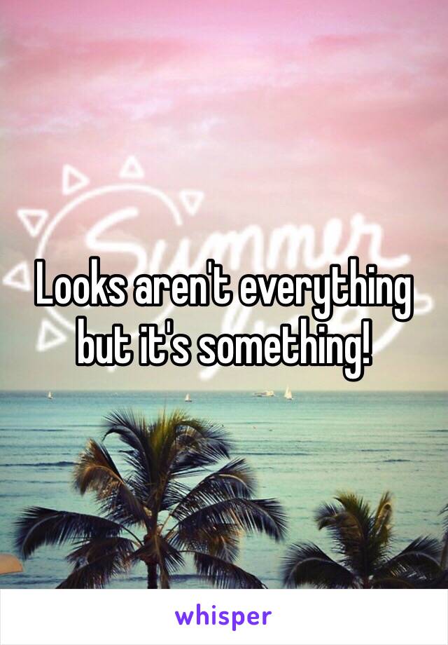 Looks aren't everything but it's something! 