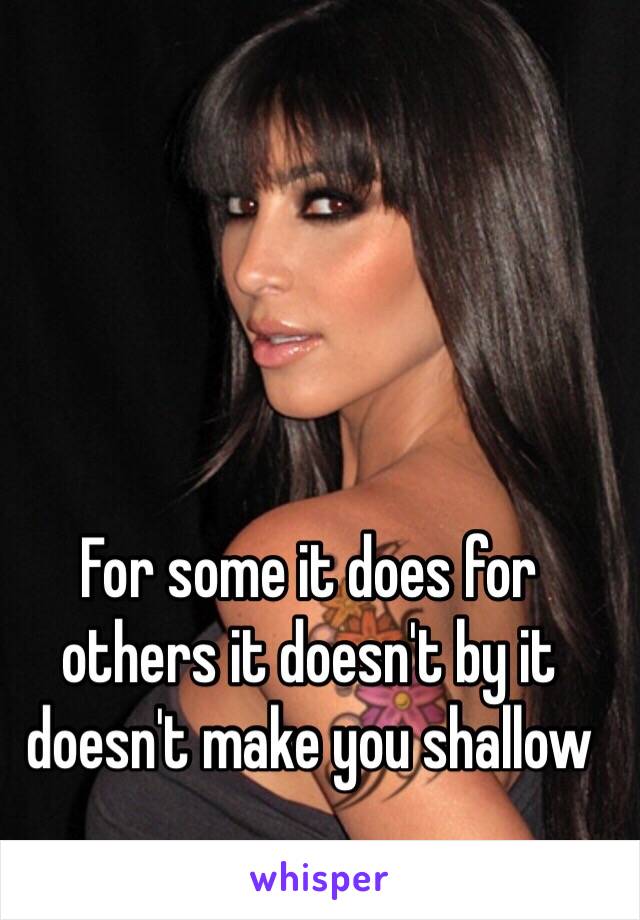 For some it does for others it doesn't by it doesn't make you shallow 