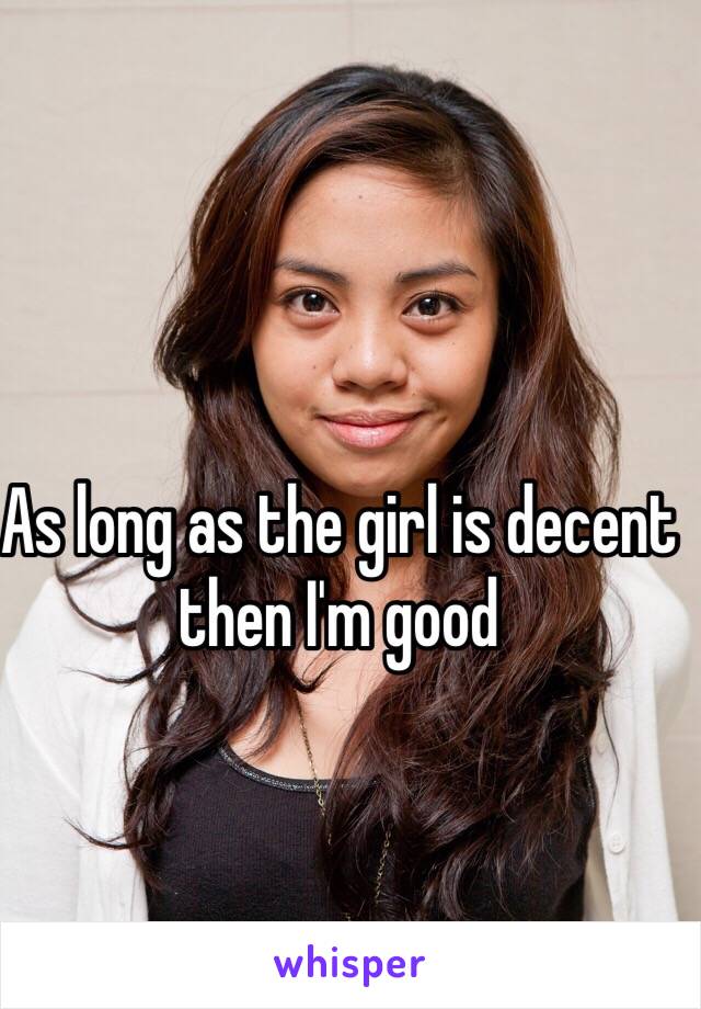 As long as the girl is decent then I'm good