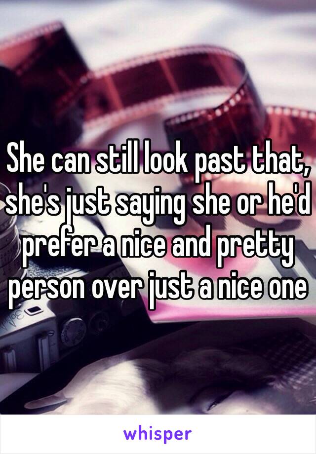 She can still look past that, she's just saying she or he'd prefer a nice and pretty person over just a nice one