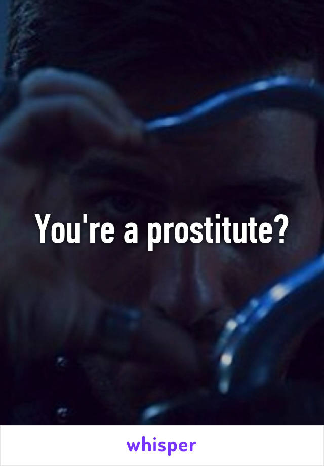 You're a prostitute?