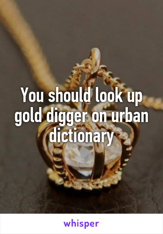 You should look up gold digger on urban dictionary