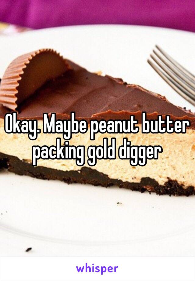 Okay. Maybe peanut butter packing gold digger