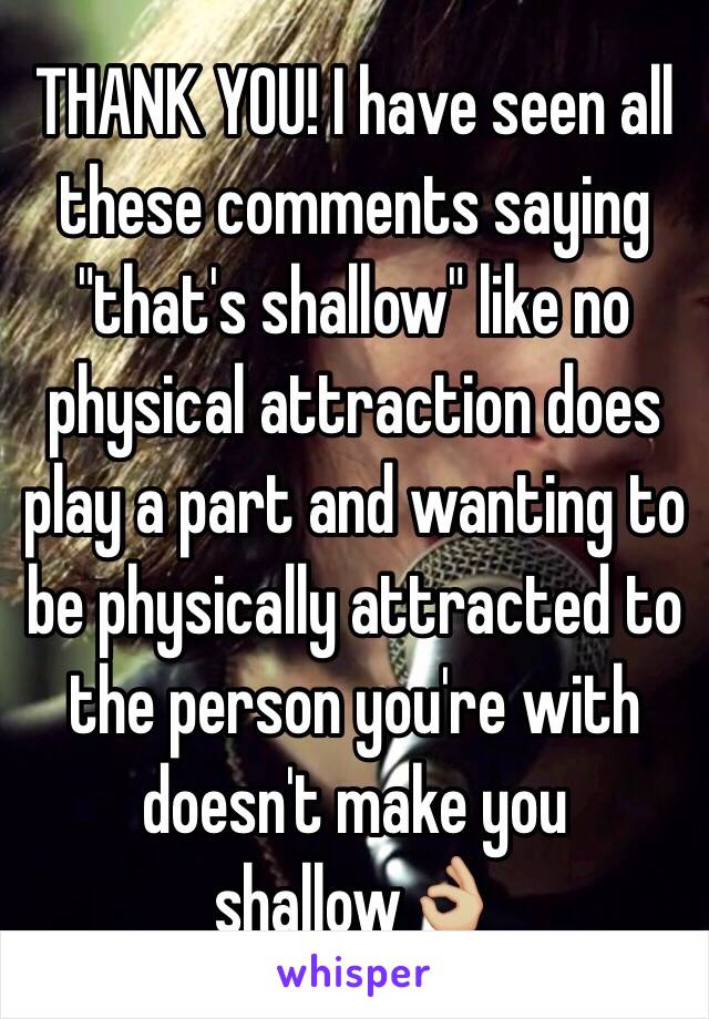 THANK YOU! I have seen all these comments saying "that's shallow" like no physical attraction does play a part and wanting to be physically attracted to the person you're with doesn't make you shallow👌🏼