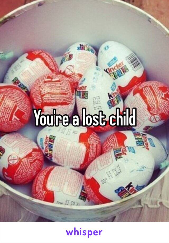 You're a lost child 