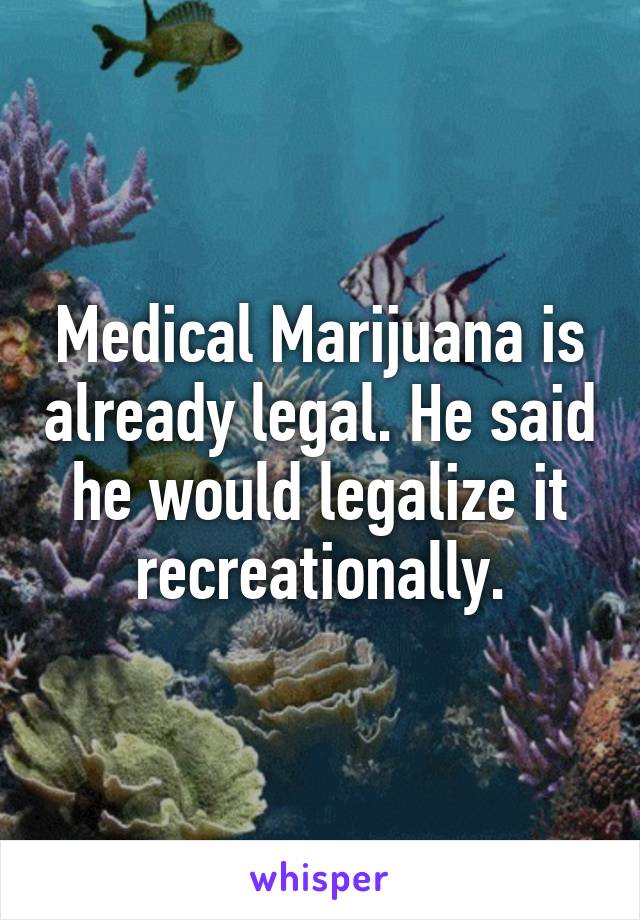 Medical Marijuana is already legal. He said he would legalize it recreationally.