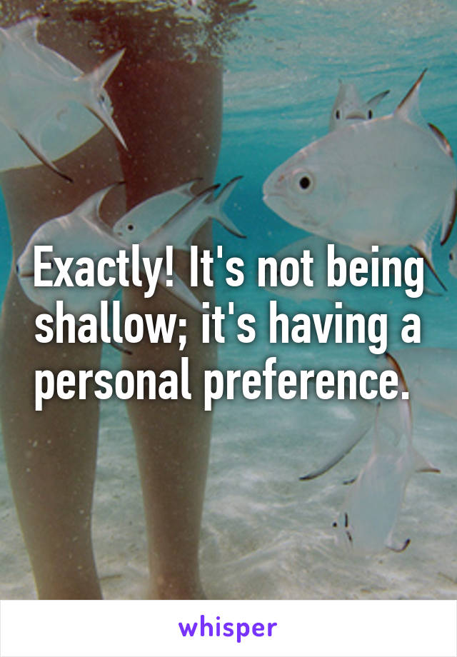 Exactly! It's not being shallow; it's having a personal preference. 