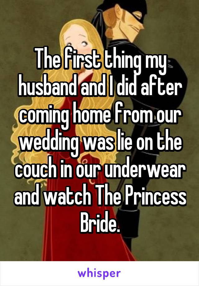 The first thing my husband and I did after coming home from our wedding was lie on the couch in our underwear and watch The Princess Bride.