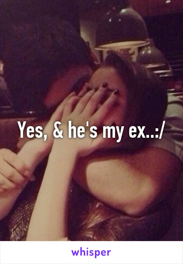 Yes, & he's my ex..:/