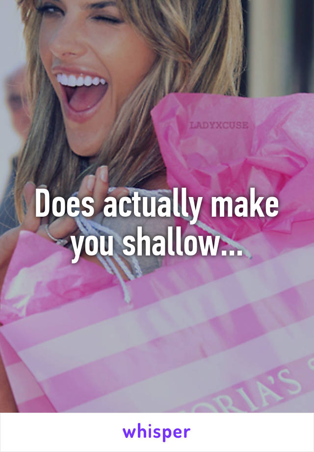 Does actually make you shallow...