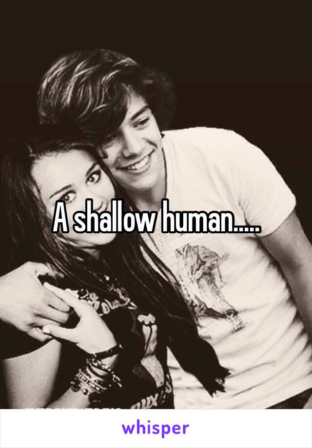 A shallow human.....