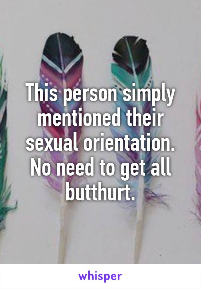 This person simply mentioned their sexual orientation. No need to get all butthurt.