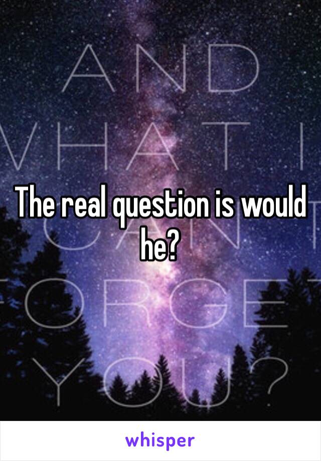 The real question is would he?