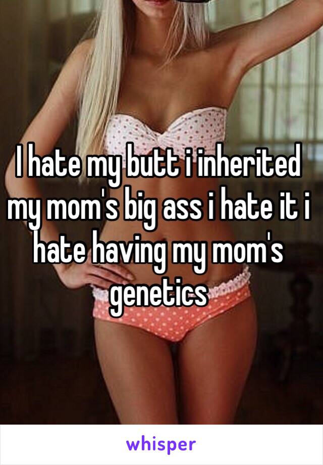 Momies big ass I Hate My Butt I Inherited My Mom S Big Ass I Hate It I Hate Having