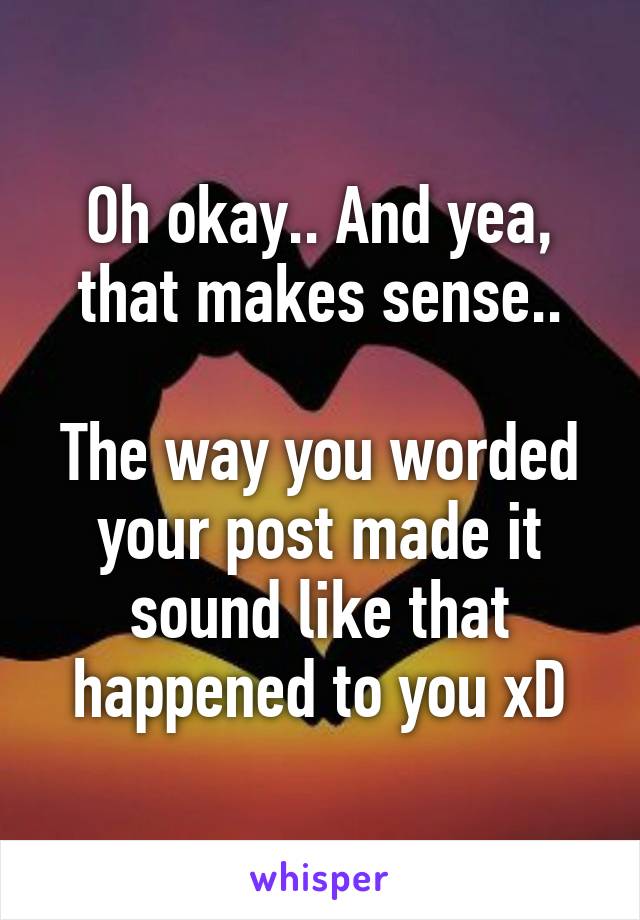 Oh okay.. And yea, that makes sense..

The way you worded your post made it sound like that happened to you xD