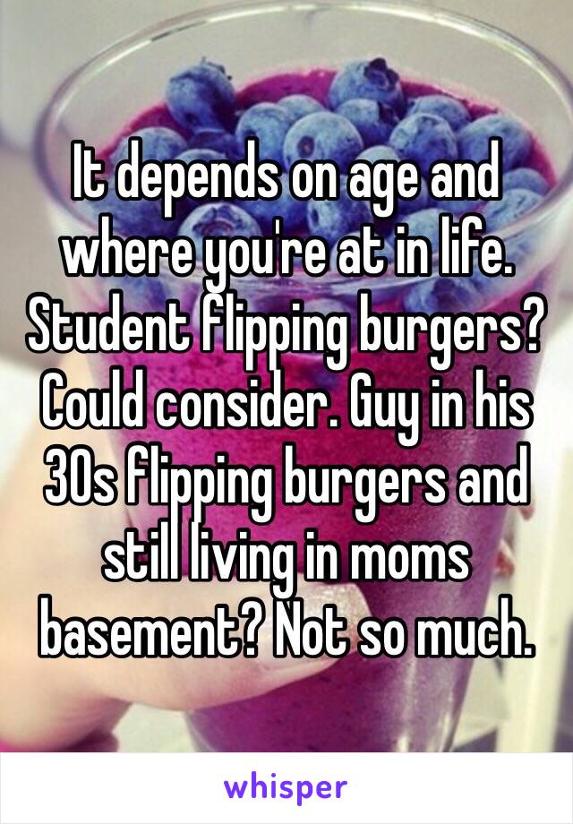 It depends on age and where you're at in life. Student flipping burgers? Could consider. Guy in his 30s flipping burgers and still living in moms basement? Not so much. 