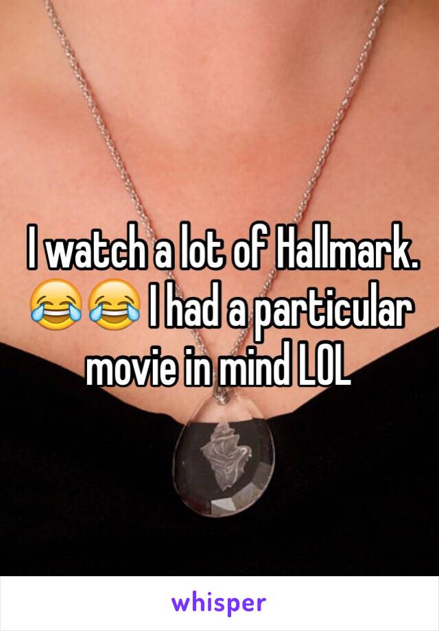  I watch a lot of Hallmark. 😂😂 I had a particular movie in mind LOL