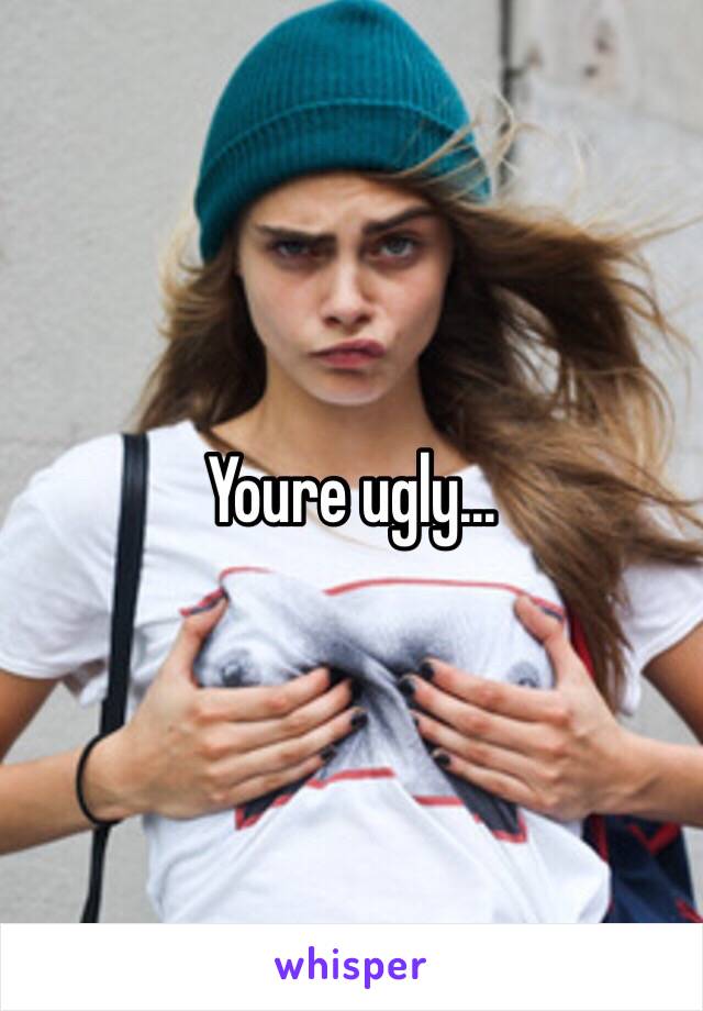 Youre ugly...