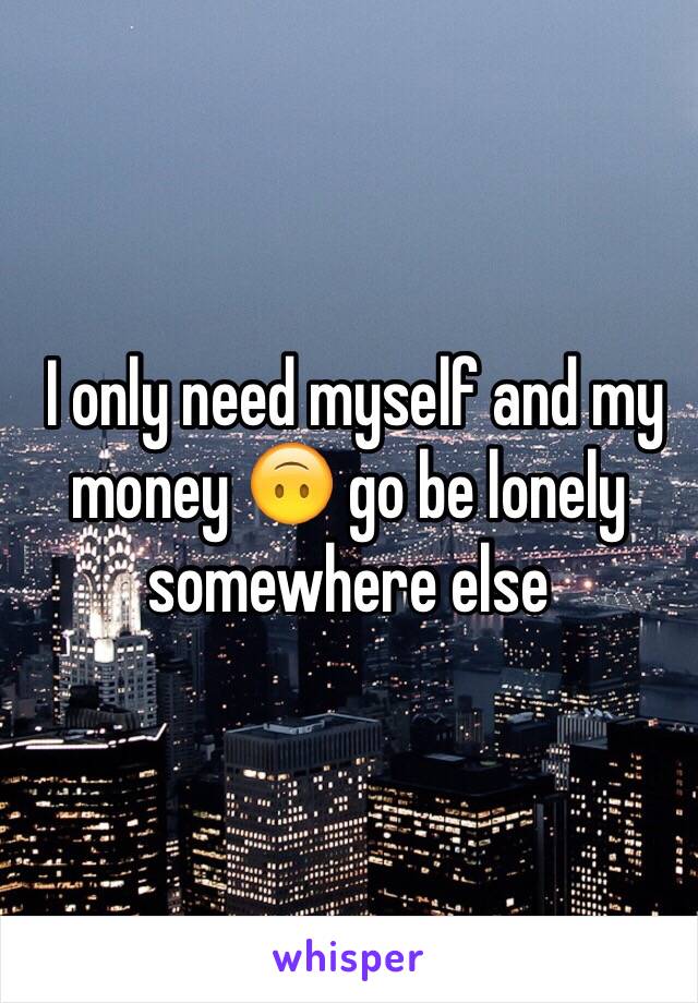  I only need myself and my money 🙃 go be lonely somewhere else