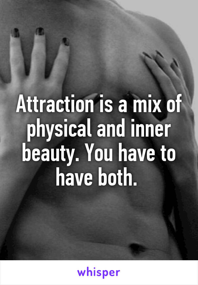 Attraction is a mix of physical and inner beauty. You have to have both. 