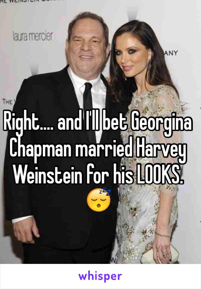 Right.... and I'll bet Georgina Chapman married Harvey Weinstein for his LOOKS. 😴